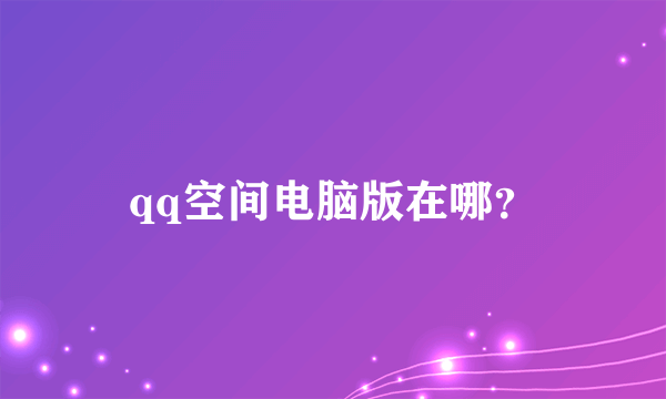 qq空间电脑版在哪？