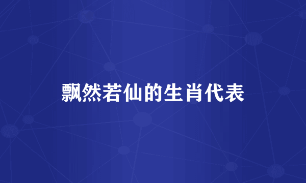 飘然若仙的生肖代表