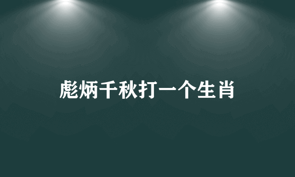 彪炳千秋打一个生肖