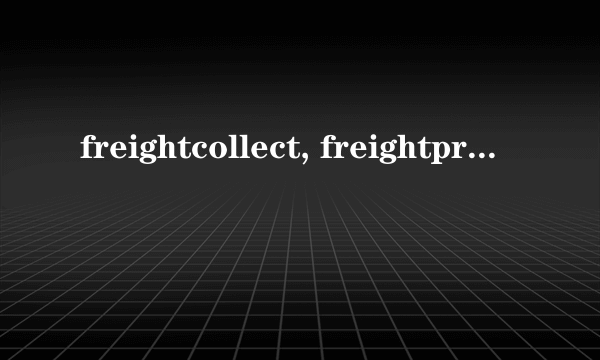 freightcollect, freightprepaid, and freightcollect什么意思啊？