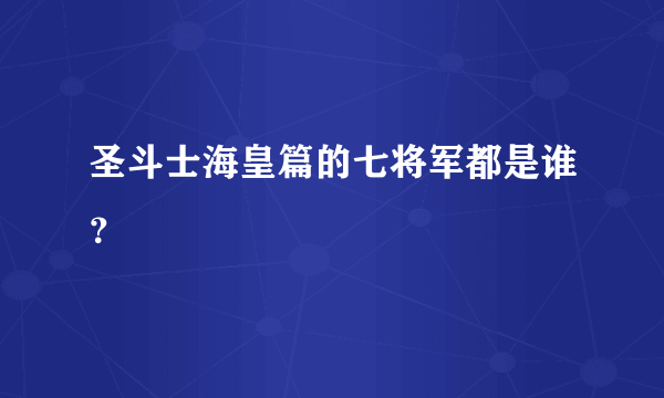 圣斗士海皇篇的七将军都是谁？