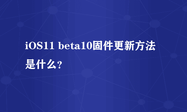 iOS11 beta10固件更新方法是什么？