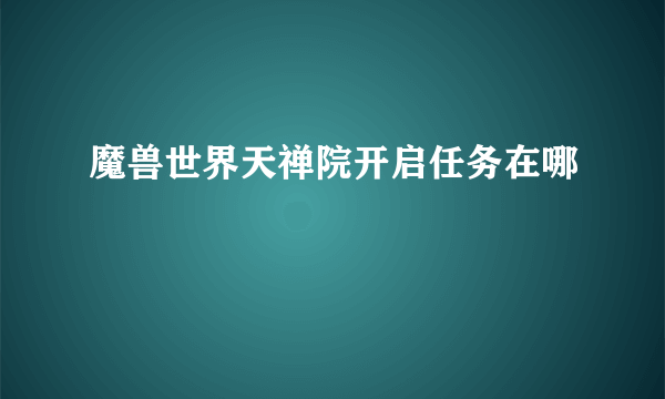 魔兽世界天禅院开启任务在哪