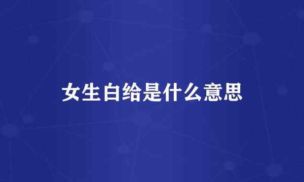 女生白给是什么意思