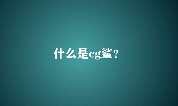 什么是cg鲨？