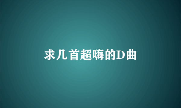 求几首超嗨的D曲