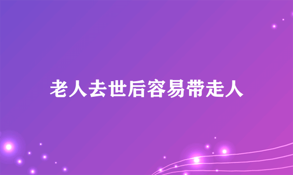 老人去世后容易带走人