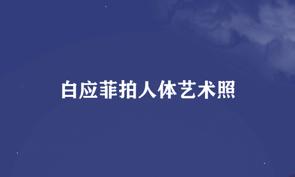 白应菲拍人体艺术照