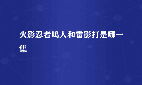 火影忍者鸣人和雷影打是哪一集