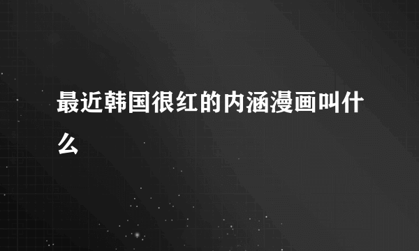 最近韩国很红的内涵漫画叫什么