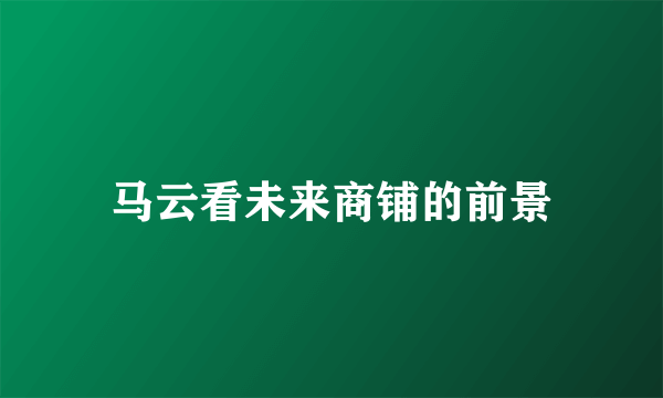 马云看未来商铺的前景