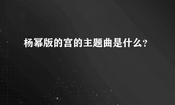 杨幂版的宫的主题曲是什么？