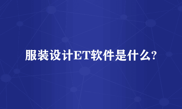 服装设计ET软件是什么?