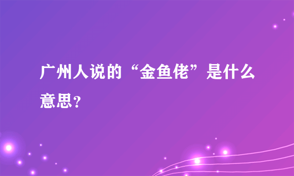 广州人说的“金鱼佬”是什么意思？