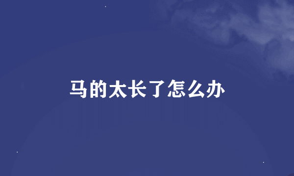 马的太长了怎么办