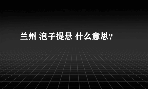 兰州 泡子提悬 什么意思？