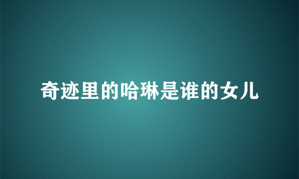 奇迹里的哈琳是谁的女儿
