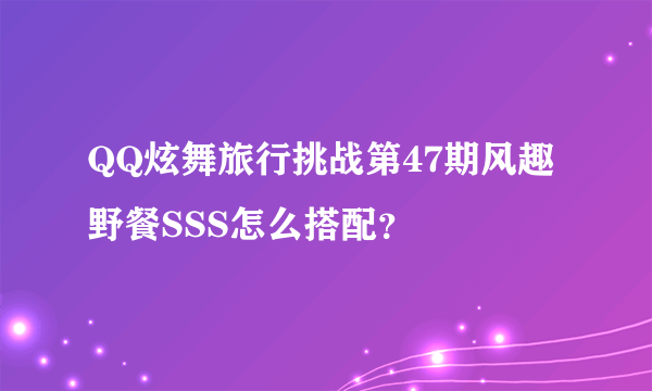 QQ炫舞旅行挑战第47期风趣野餐SSS怎么搭配？