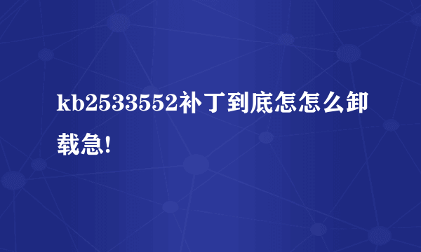 kb2533552补丁到底怎怎么卸载急!