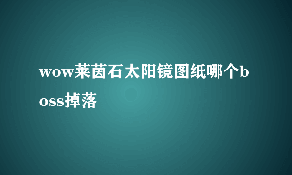 wow莱茵石太阳镜图纸哪个boss掉落