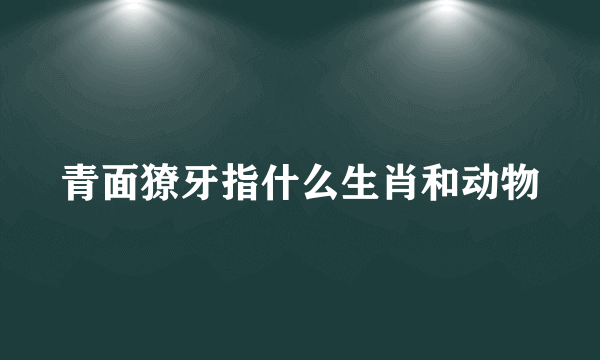 青面獠牙指什么生肖和动物
