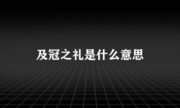 及冠之礼是什么意思