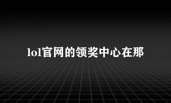 lol官网的领奖中心在那