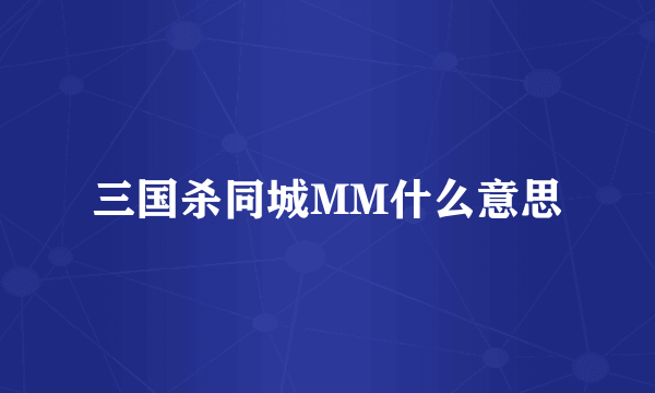 三国杀同城MM什么意思