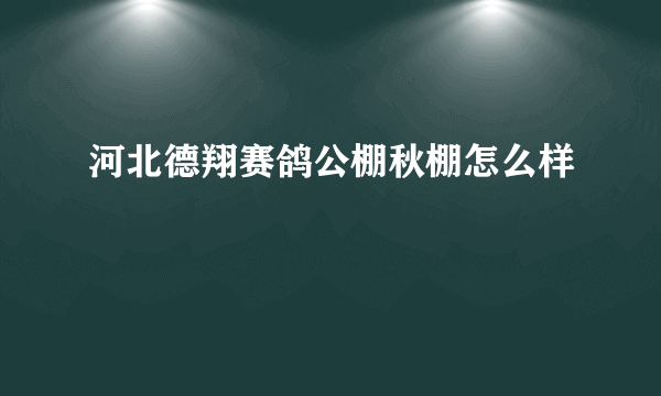 河北德翔赛鸽公棚秋棚怎么样