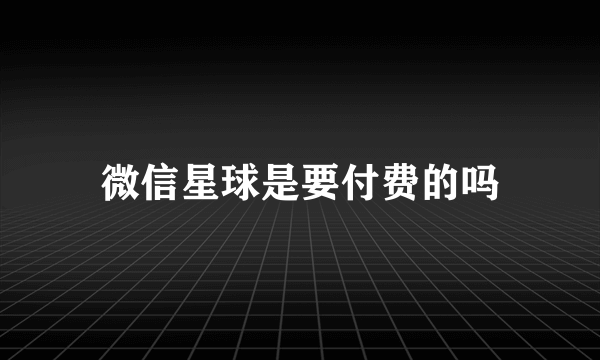 微信星球是要付费的吗