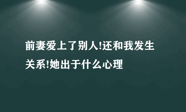 前妻爱上了别人!还和我发生关系!她出于什么心理