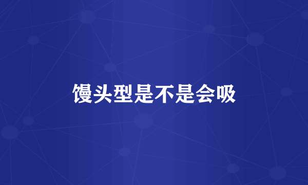 馒头型是不是会吸