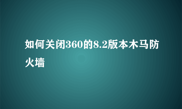 如何关闭360的8.2版本木马防火墙