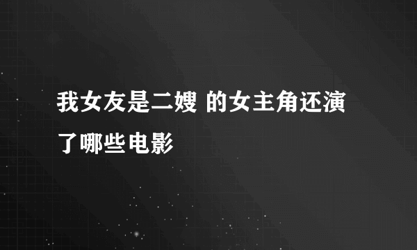 我女友是二嫂 的女主角还演了哪些电影
