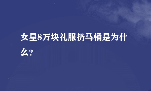 女星8万块礼服扔马桶是为什么？