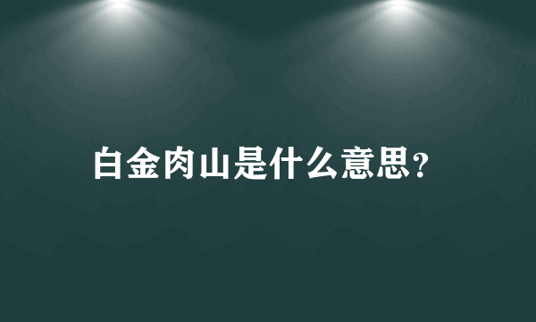 白金肉山是什么意思？