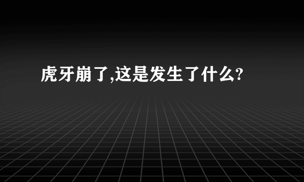 虎牙崩了,这是发生了什么?