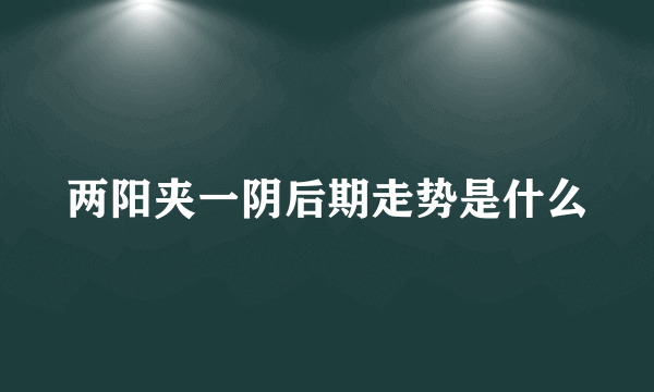 两阳夹一阴后期走势是什么