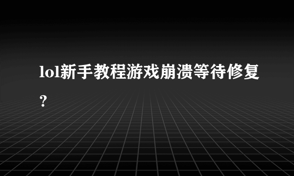 lol新手教程游戏崩溃等待修复?