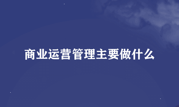 商业运营管理主要做什么