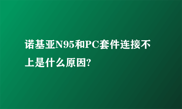 诺基亚N95和PC套件连接不上是什么原因?