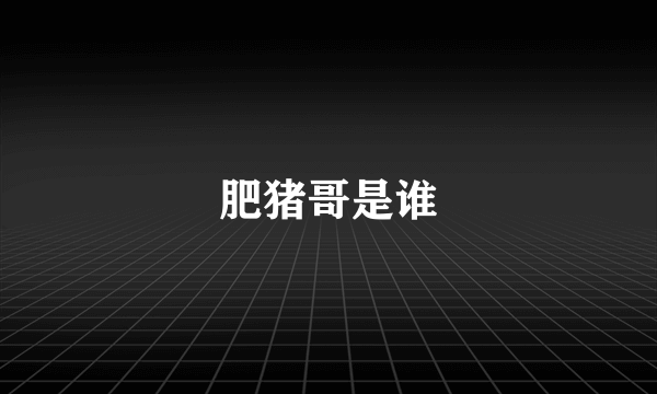 肥猪哥是谁