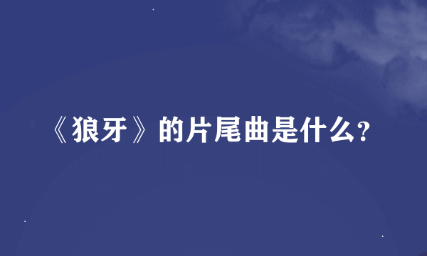 《狼牙》的片尾曲是什么？