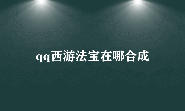 qq西游法宝在哪合成
