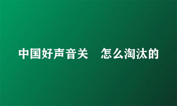 中国好声音关喆怎么淘汰的