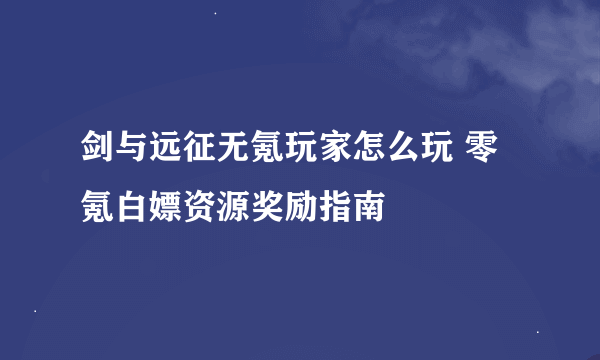 剑与远征无氪玩家怎么玩 零氪白嫖资源奖励指南