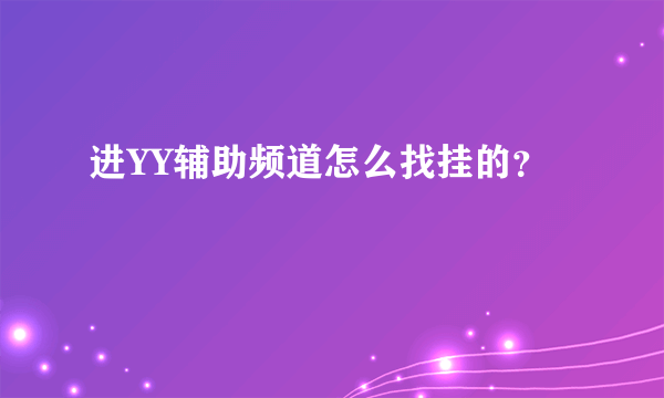 进YY辅助频道怎么找挂的？