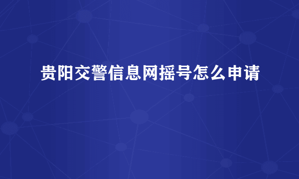 贵阳交警信息网摇号怎么申请