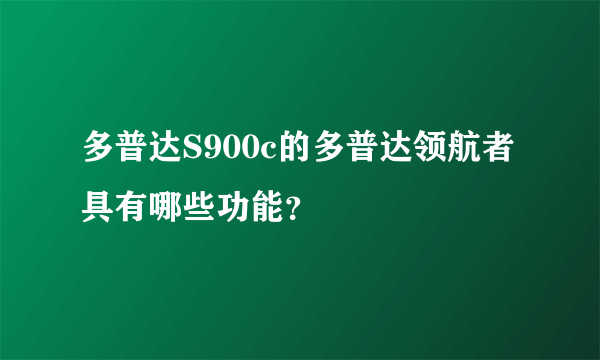 多普达S900c的多普达领航者具有哪些功能？