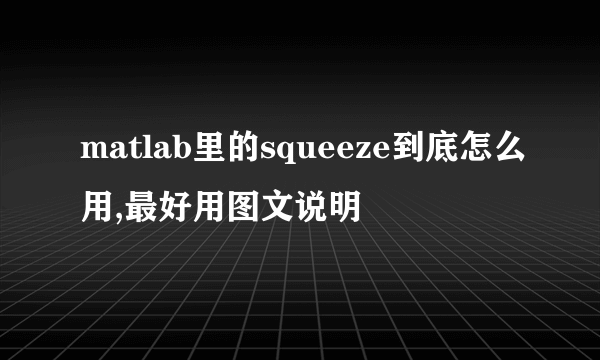 matlab里的squeeze到底怎么用,最好用图文说明